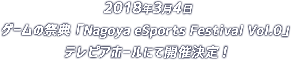 2018年3月4日 ゲームの祭典 「Nagoya eSports Festival」テレピアホールにて開催決定！