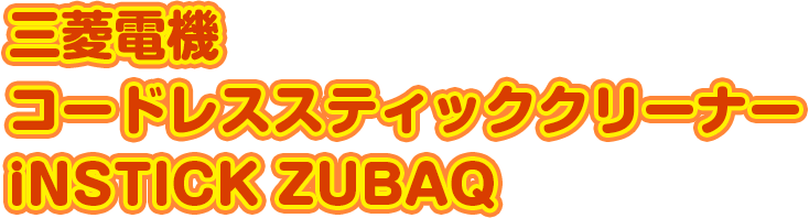三菱電機コードレススティッククリーナーiNSTICK ZUBAQ