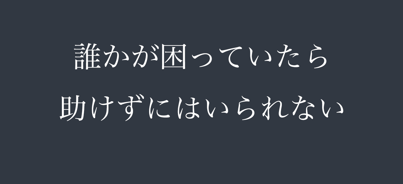 誰かが困っていたら助けずにはいられない