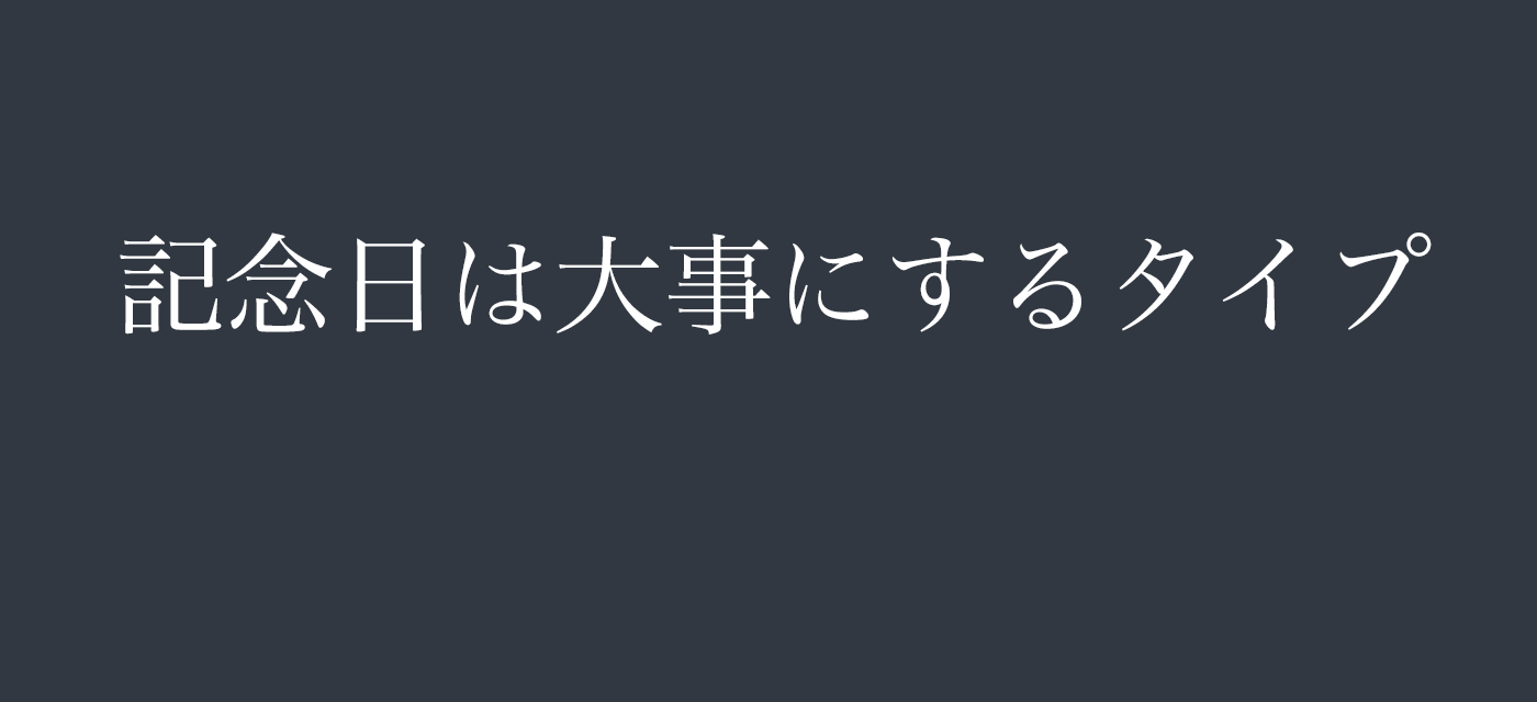 記念日は大事にするタイプ