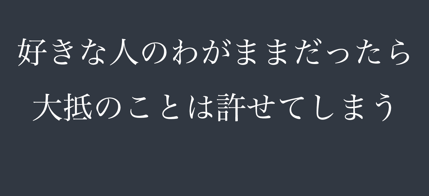 好きな人のわがままだったら大抵のことは許せてしまう