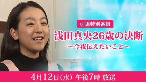 引退特別番組 浅田真央２６歳の決断 今夜伝えたいこと ４月12日 水 午後７時